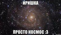 Иришка Просто космос :3