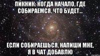 пикник: когда начало, где собираемся, что будет... если собираешься, напиши мне, я в чат добавлю