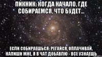 пикник: когда начало, где собираемся, что будет... если собираешься: регайся, оплачивай, напиши мне, я в чат добавлю - все узнаешь