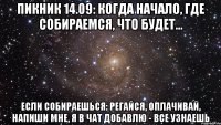 пикник 14.09: когда начало, где собираемся, что будет... если собираешься: регайся, оплачивай, напиши мне, я в чат добавлю - все узнаешь