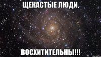 Щекастые люди, Восхитительны!!!