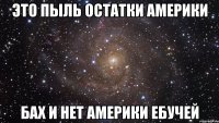 Это пыль остатки америки Бах и нет америки ебучей