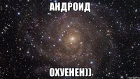 Андроид Охуенен))