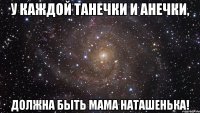 У каждой Танечки и Анечки, Должна быть мама Наташенька!