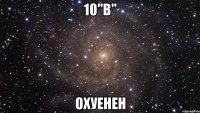 10"В" ОХУЕНЕН