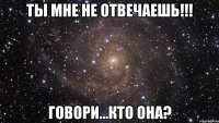 Ты мне не отвечаешь!!! Говори...кто она?