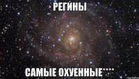 РЕГИНЫ САМЫЕ ОХУЕННЫЕ****