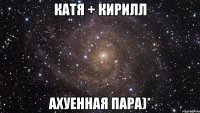 Катя + Кирилл Ахуенная пара)*