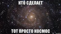 кто сделает тот просто космос