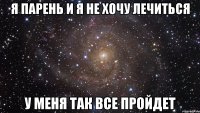 Я парень и я не хочу лечиться У меня так все пройдет