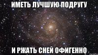 Иметь лучшую подругу и ржать сней офигенно