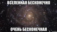 ВСЕЛЕННАЯ БЕСКОНЕЧНО ОЧЕНЬ БЕСКОНЕЧНАЯ