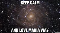 Keep Calm And love Maria Way