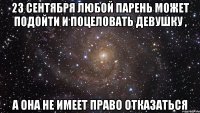 23 сентября любой парень может подойти и поцеловать девушку , А она не имеет право отказаться