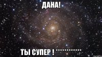 Дана! Ты супер ! ************