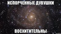 ИСПОРЧЕННЫЕ ДУВУШКИ ВОСХИТИТЕЛЬНЫ