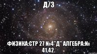 Д/З Физика:стр 27 №4"д" Алгебра:№ 41,42.