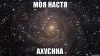 Моя настя Ахуєнна