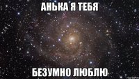 Анька я тебя Безумно люблю