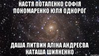 Настя Потапенко Софія Пономаренко Юля Однорог Даша Литвин Аліна Андреєва Наташа Шияненко