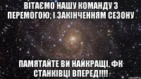 вітаємо нашу команду з перемогою, і закінченням сезону памятайте ви найкращі, ФК СТАНКІВЦІ ВПЕРЕД!!!!