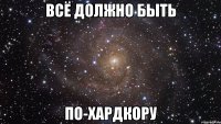 всё должно быть по-хардкору