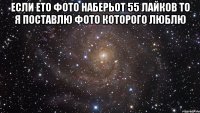 Если ето фото наберьот 55 лайков то я поставлю фото которого люблю 