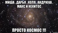 Миша , Дарья , Коля , Андрюха , Макс и Некитос Просто космос !!!