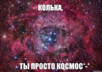 Колька, Ты просто космос*-*