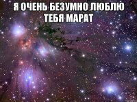 я очень безумно люблю тебя марат 