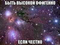 Быть высокой офигенно если честно