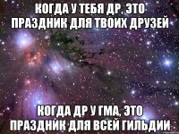 Когда у тебя ДР, это праздник для твоих друзей Когда ДР у ГМа, это праздник для всей гильдии