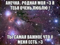 Анечка , родная моя <3 я тебя очень люблю ! Ты самая важное что у меня есть <3