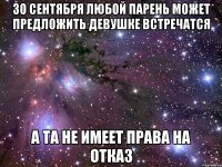 30 сентября любой парень может предложить девушке встречатся А та не имеет права на отказ