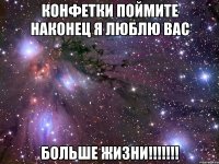 КОНФЕТКИ ПОЙМИТЕ НАКОНЕЦ Я ЛЮБЛЮ ВАС БОЛЬШЕ ЖИЗНИ!!!!!!!