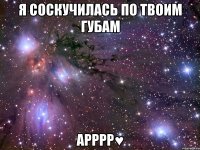 я соскучилась по твоим губам арррр♥