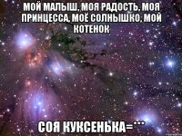 мой малыш, моя радость, моя принцесса, моё солнышко, мой котенок Соя куксенька=***