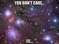 You don't care... (((...