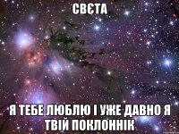 Свєта я тебе люблю і уже давно я твій поклоннік