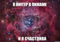 Я НИГГЕР В ПИЖАМЕ И Я СЧАСТЛИВА