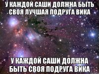 У каждой Саши должна быть своя лучшая подруга Вика У каждой Саши должна быть своя подруга Вика