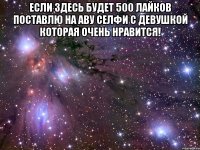 Если здесь будет 500 лайков поставлю на аву селфи с девушкой которая очень нравится! 