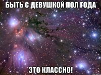 быть с девушкой пол года Это классно!