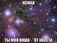 Ксюха ты моя няша*-* От ХВОСТА