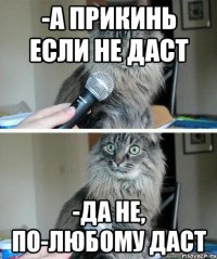 -А прикинь если не даст -Да не, по-любому даст