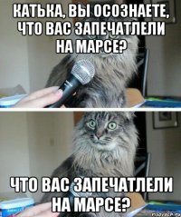 Катька, Вы осознаете, что Вас запечатлели на Марсе? что Вас запечатлели на Марсе?