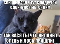 Слышь Вася я тут с подругой сдвинулся мы сядим Так Вася ты что не понел Олень И Лось пришли!