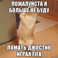 Пожалуйста я больше не буду Ломать джостик играя FIFA