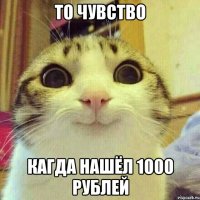 То чувство кагда нашёл 1000 рублей