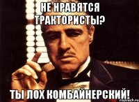 НЕ НРАВЯТСЯ ТРАКТОРИСТЫ? ТЫ ЛОХ КОМБАЙНЕРСКИЙ!